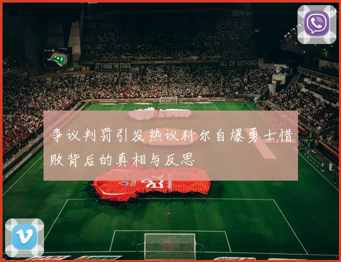争议判罚引发热议科尔自爆勇士惜败背后的真相与反思