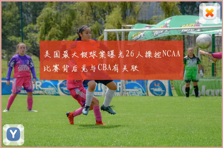 美国最大假球案曝光26人操控NCAA比赛背后竟与CBA有关联