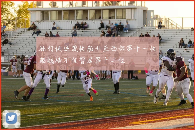 独行侠逆袭快船升至西部第十一快船战绩不佳暂居第十二位