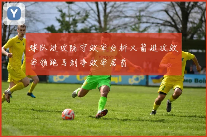 球队进攻防守效率分析火箭进攻效率领跑马刺净效率居首