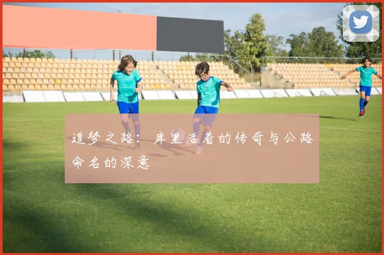 追梦之路：库里活着的传奇与公路命名的深意