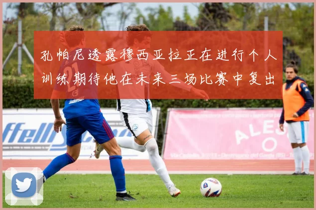 孔帕尼透露穆西亚拉正在进行个人训练期待他在未来三场比赛中复出