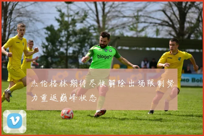 杰伦格林期待尽快解除出场限制努力重返巅峰状态