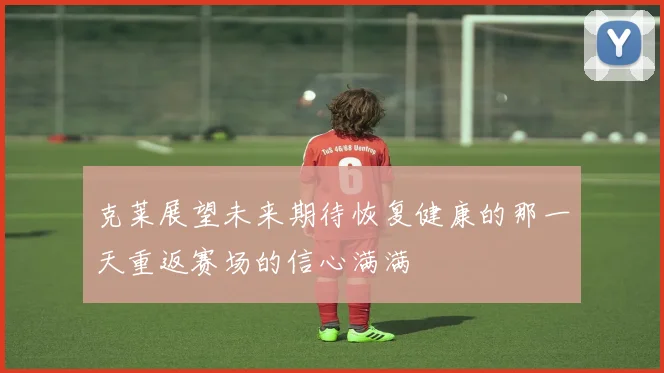 克莱展望未来期待恢复健康的那一天重返赛场的信心满满